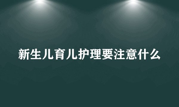 新生儿育儿护理要注意什么