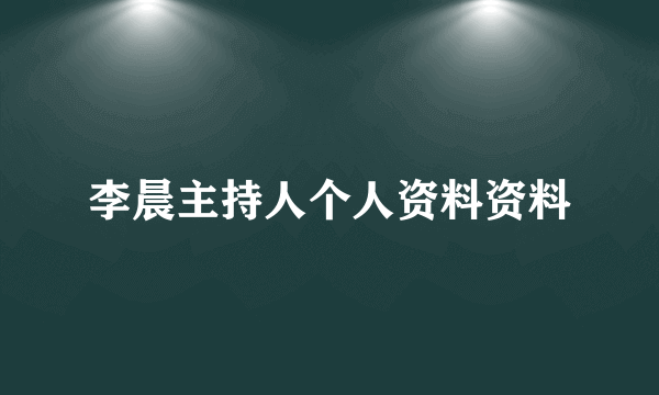 李晨主持人个人资料资料