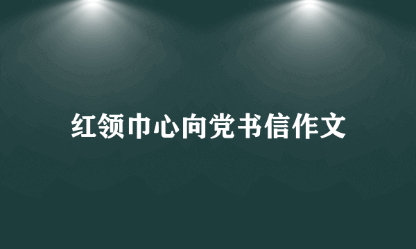 红领巾心向党书信作文