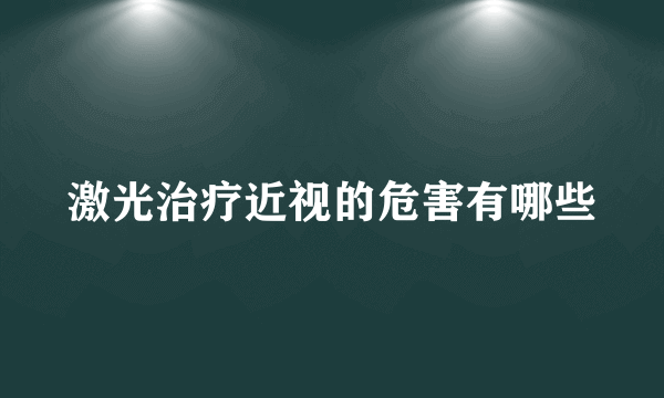 激光治疗近视的危害有哪些