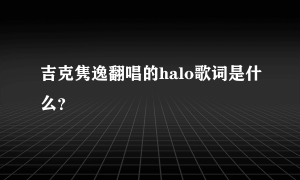 吉克隽逸翻唱的halo歌词是什么？