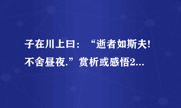 子在川上曰：“逝者如斯夫!不舍昼夜.”赏析或感悟200字左右