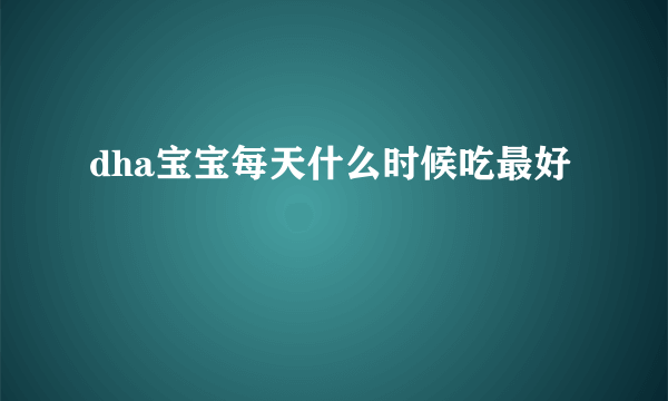 dha宝宝每天什么时候吃最好