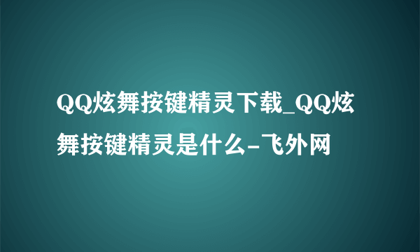 QQ炫舞按键精灵下载_QQ炫舞按键精灵是什么-飞外网