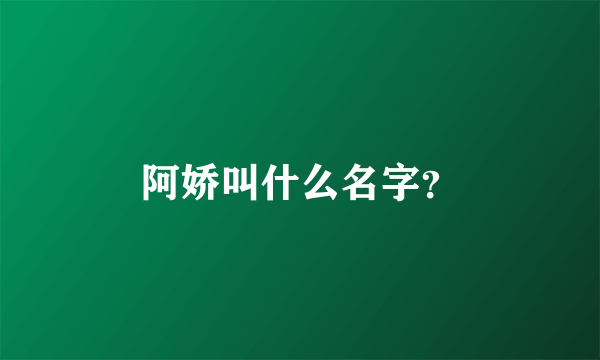 阿娇叫什么名字？