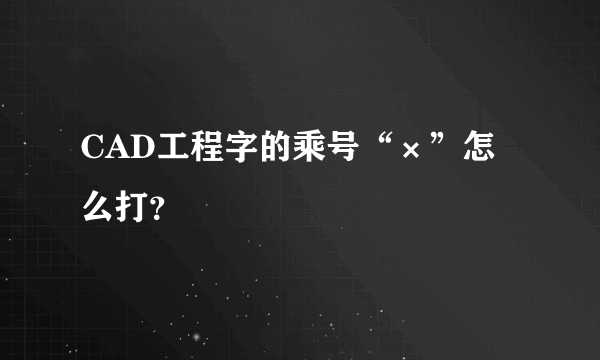 CAD工程字的乘号“×”怎么打？