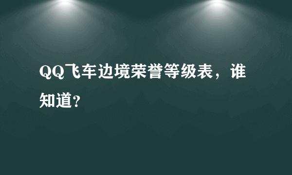 QQ飞车边境荣誉等级表，谁知道？