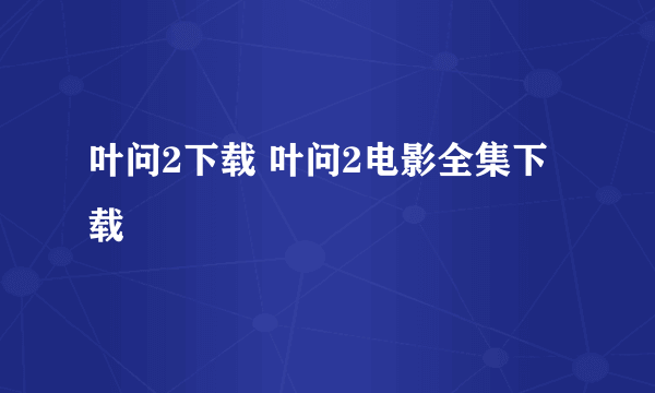 叶问2下载 叶问2电影全集下载