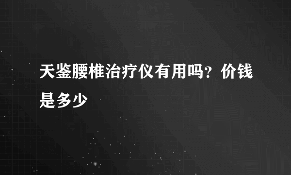 天鉴腰椎治疗仪有用吗？价钱是多少