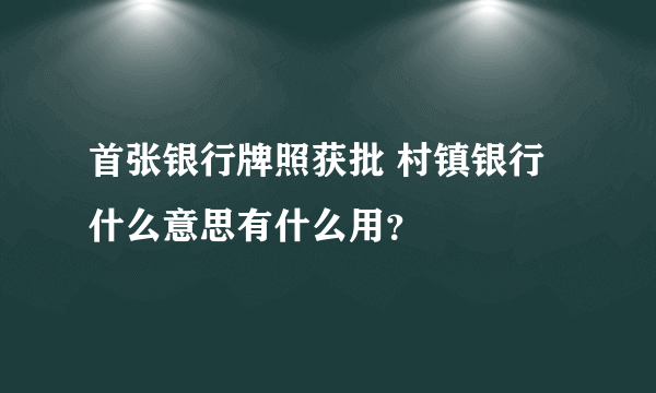 首张银行牌照获批 村镇银行什么意思有什么用？