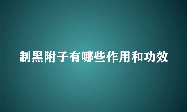 制黑附子有哪些作用和功效