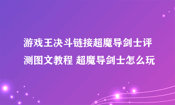 游戏王决斗链接超魔导剑士评测图文教程 超魔导剑士怎么玩