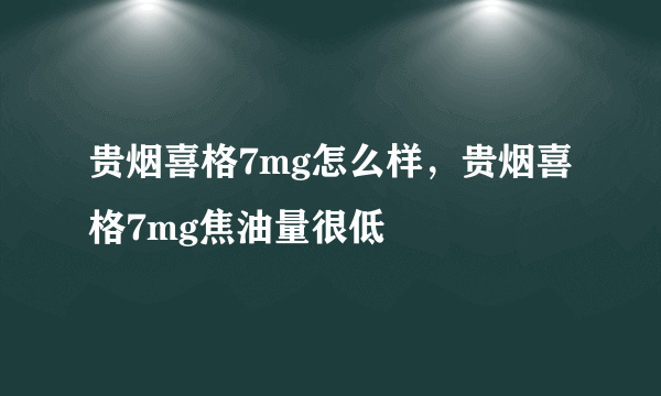 贵烟喜格7mg怎么样，贵烟喜格7mg焦油量很低