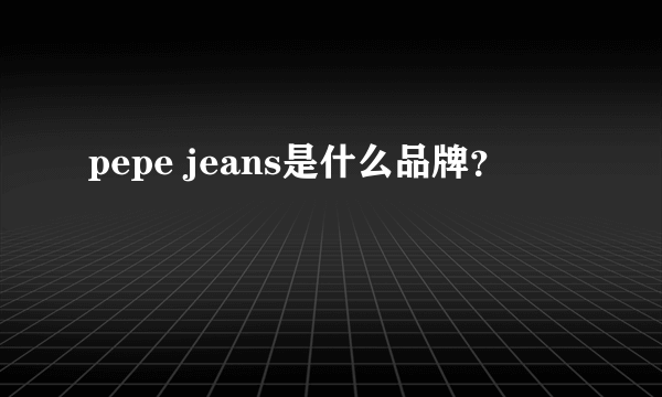 pepe jeans是什么品牌？