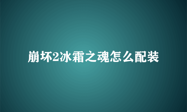 崩坏2冰霜之魂怎么配装