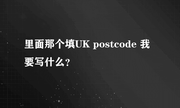 里面那个填UK postcode 我要写什么？