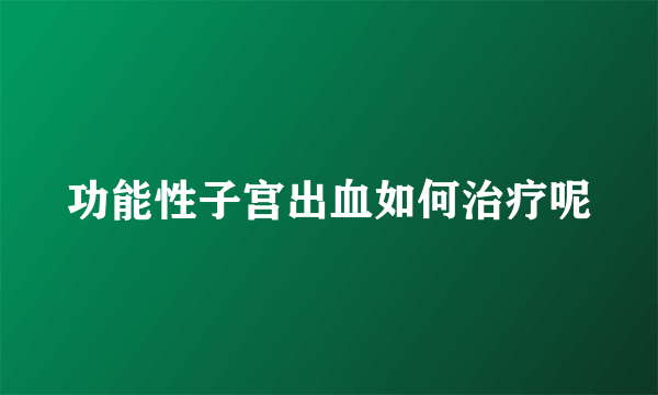 功能性子宫出血如何治疗呢