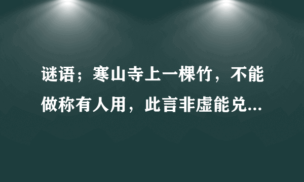 谜语；寒山寺上一棵竹，不能做称有人用，此言非虚能兑现，只要有情雨下显，天鹅一出鸟不见。【打5个字】