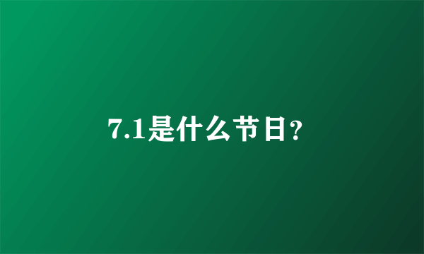 7.1是什么节日？