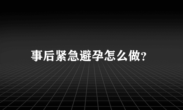 事后紧急避孕怎么做？