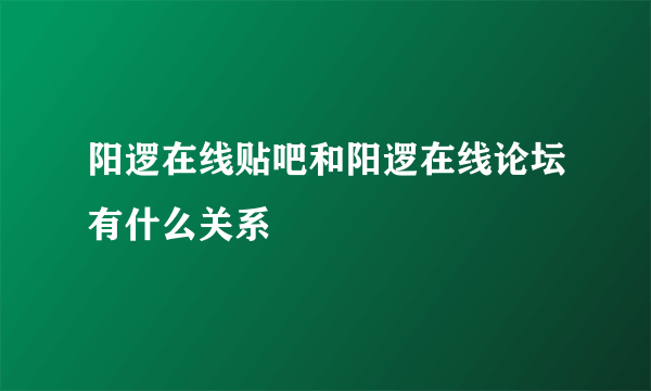 阳逻在线贴吧和阳逻在线论坛有什么关系