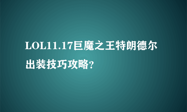 LOL11.17巨魔之王特朗德尔出装技巧攻略？