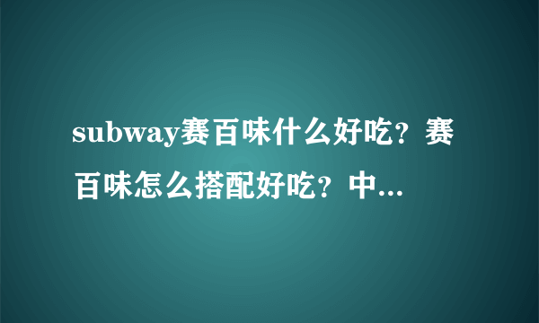 subway赛百味什么好吃？赛百味怎么搭配好吃？中国哪里有赛百味