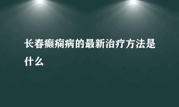 长春癫痫病的最新治疗方法是什么