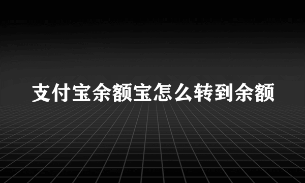 支付宝余额宝怎么转到余额