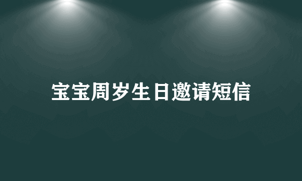 宝宝周岁生日邀请短信