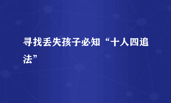 寻找丢失孩子必知“十人四追法”