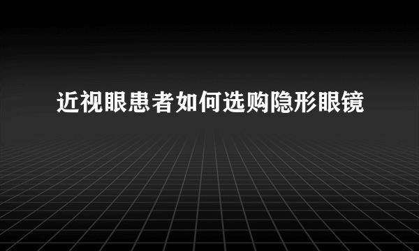 近视眼患者如何选购隐形眼镜