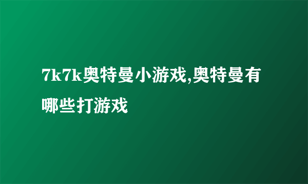 7k7k奥特曼小游戏,奥特曼有哪些打游戏