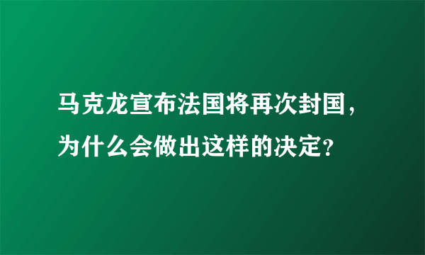 马克龙宣布法国将再次封国，为什么会做出这样的决定？