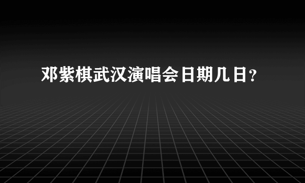 邓紫棋武汉演唱会日期几日？