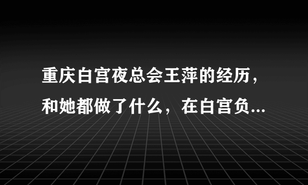 重庆白宫夜总会王萍的经历，和她都做了什么，在白宫负责什么？