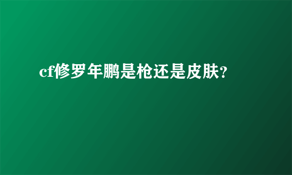 cf修罗年鹏是枪还是皮肤？