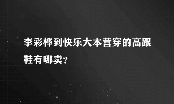 李彩桦到快乐大本营穿的高跟鞋有哪卖？