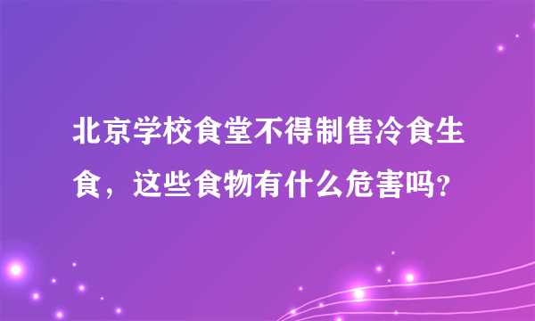 北京学校食堂不得制售冷食生食，这些食物有什么危害吗？