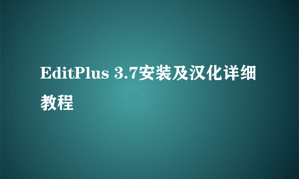 EditPlus 3.7安装及汉化详细教程