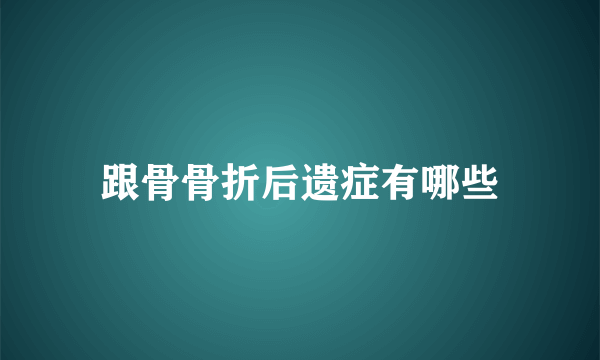 跟骨骨折后遗症有哪些