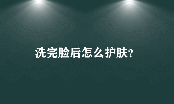 洗完脸后怎么护肤？