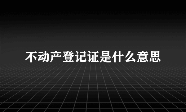 不动产登记证是什么意思