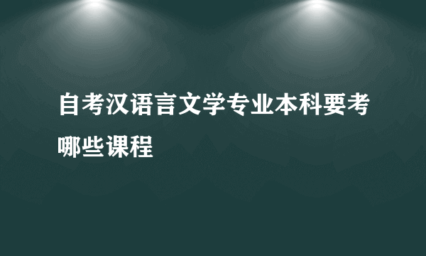 自考汉语言文学专业本科要考哪些课程