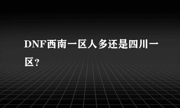 DNF西南一区人多还是四川一区？