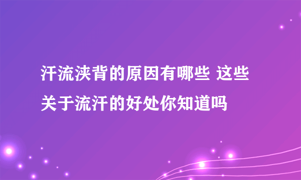 汗流浃背的原因有哪些 这些关于流汗的好处你知道吗