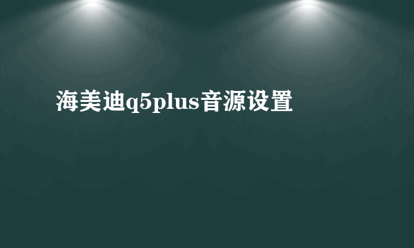 海美迪q5plus音源设置