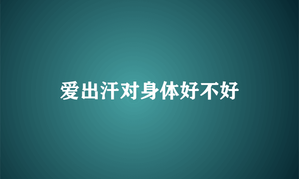 爱出汗对身体好不好