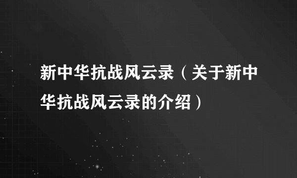 新中华抗战风云录（关于新中华抗战风云录的介绍）