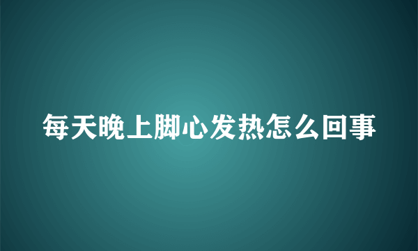 每天晚上脚心发热怎么回事